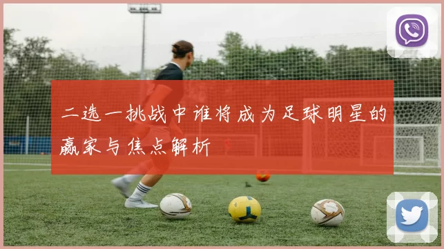 二选一挑战中谁将成为足球明星的赢家与焦点解析