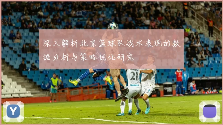 深入解析北京篮球队战术表现的数据分析与策略优化研究