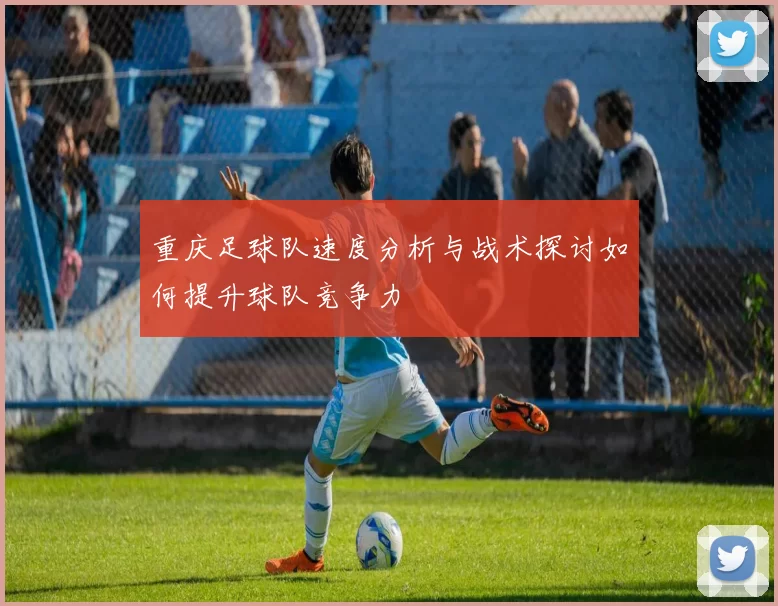 重庆足球队速度分析与战术探讨如何提升球队竞争力