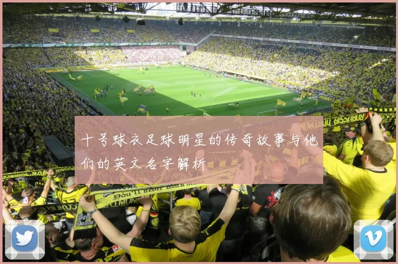 十号球衣足球明星的传奇故事与他们的英文名字解析