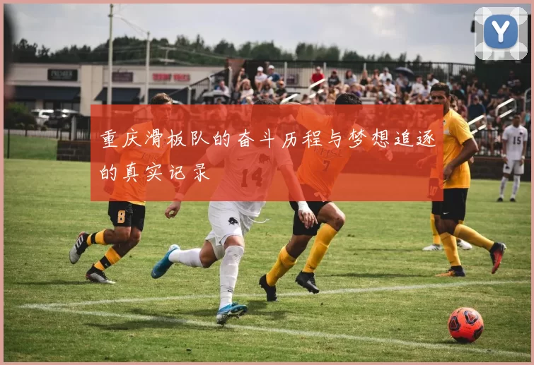 重庆滑板队的奋斗历程与梦想追逐的真实记录