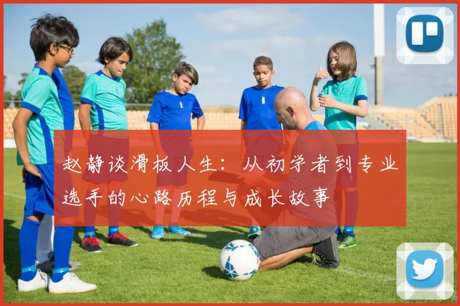 赵静谈滑板人生：从初学者到专业选手的心路历程与成长故事
