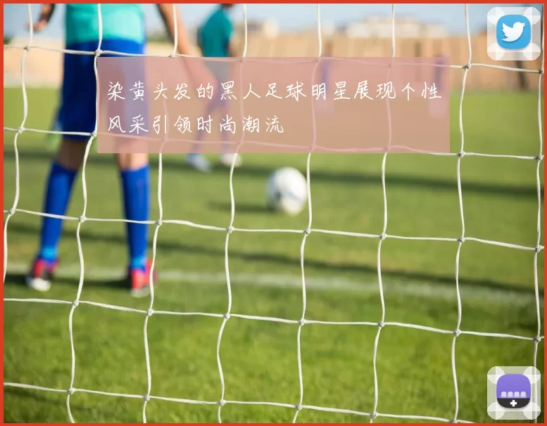 染黄头发的黑人足球明星展现个性风采引领时尚潮流