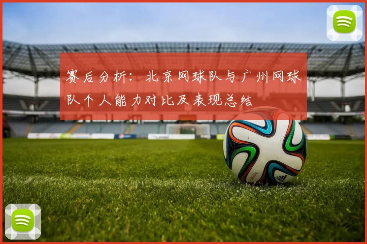 赛后分析：北京网球队与广州网球队个人能力对比及表现总结