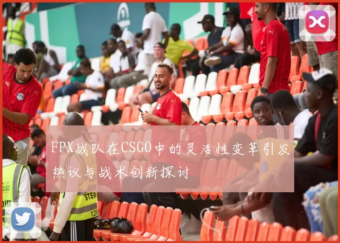FPX战队在CSGO中的灵活性变革引发热议与战术创新探讨
