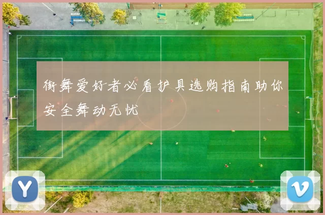 街舞爱好者必看护具选购指南助你安全舞动无忧