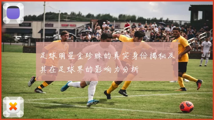 足球明星金珍珠的真实身份揭秘及其在足球界的影响力分析