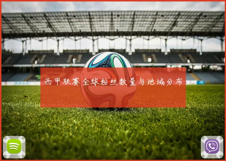 西甲联赛全球粉丝数量与地域分布