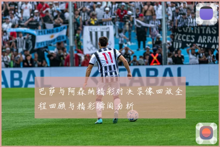 巴萨与阿森纳精彩对决录像回放全程回顾与精彩瞬间分析