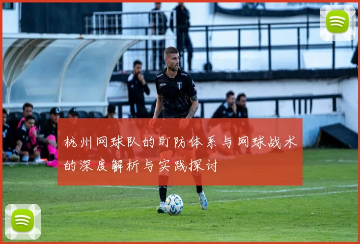 杭州网球队的盯防体系与网球战术的深度解析与实践探讨