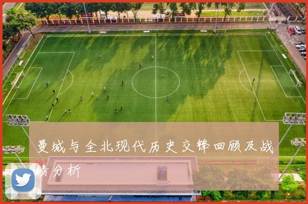 曼城与全北现代历史交锋回顾及战绩分析