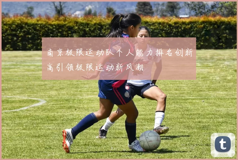 南京极限运动队个人能力排名创新高引领极限运动新风潮