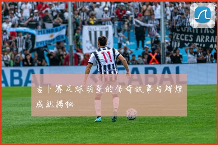 吉卜赛足球明星的传奇故事与辉煌成就揭秘