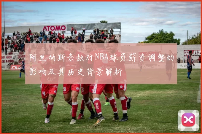 阿里纳斯条款对NBA球员薪资调整的影响及其历史背景解析