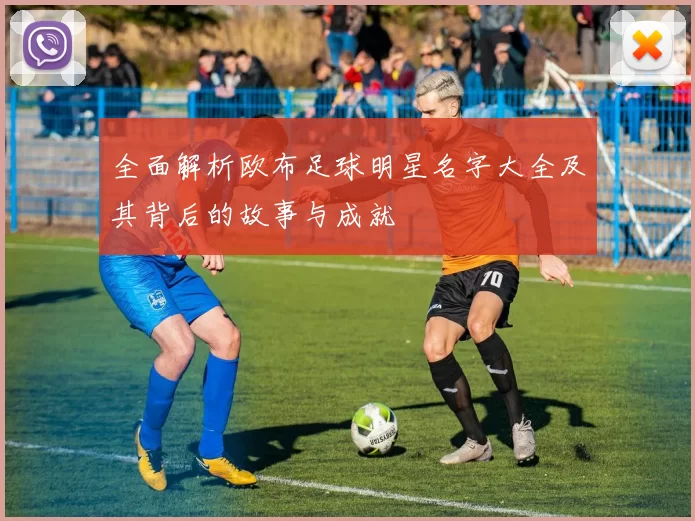 全面解析欧布足球明星名字大全及其背后的故事与成就