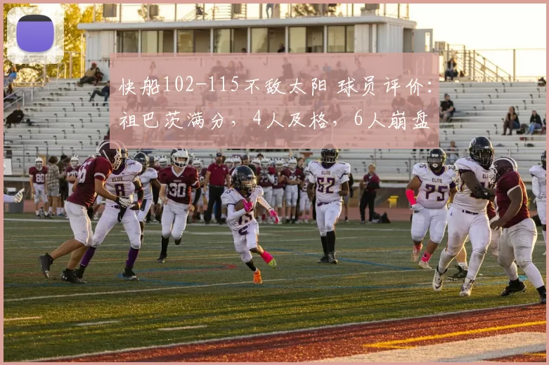 快船102-115不敌太阳 球员评价：祖巴茨满分，4人及格，6人崩盘