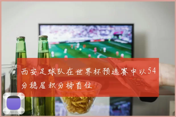 西安足球队在世界杯预选赛中以54分稳居积分榜首位