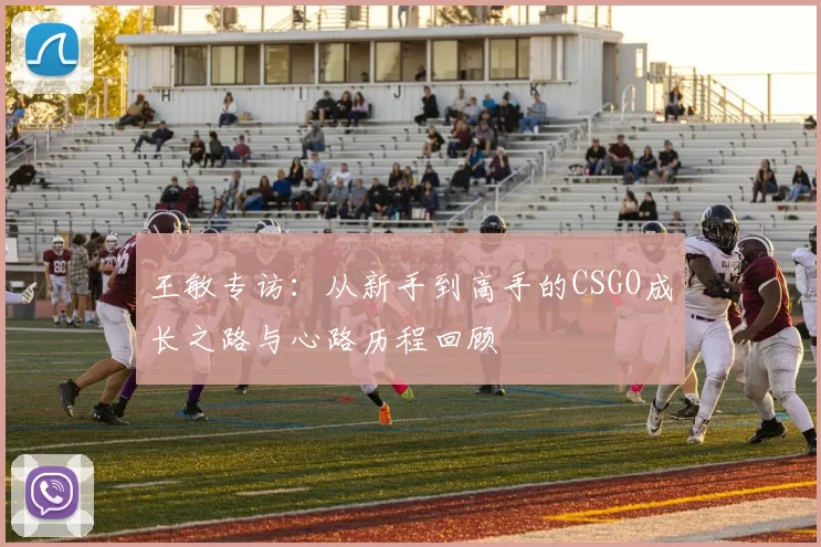 王敏专访：从新手到高手的CSGO成长之路与心路历程回顾