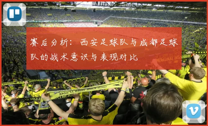 赛后分析：西安足球队与成都足球队的战术意识与表现对比
