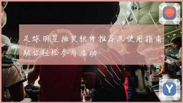 足球明星抽奖软件推荐及使用指南助你轻松参与活动