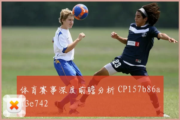 体育赛事深度前瞻分析 CP157b86aa3e742