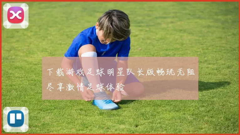 下载游戏足球明星队长版畅玩无阻尽享激情足球体验
