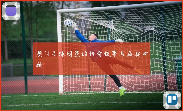 澳门足球明星的传奇故事与成就回顾