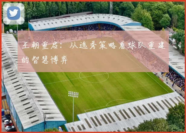 王朝重启：从选秀策略看球队重建的智慧博弈