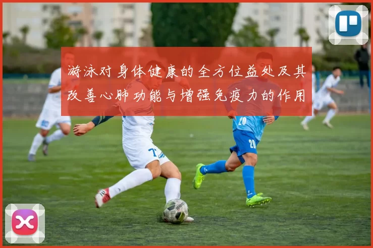 游泳对身体健康的全方位益处及其改善心肺功能与增强免疫力的作用