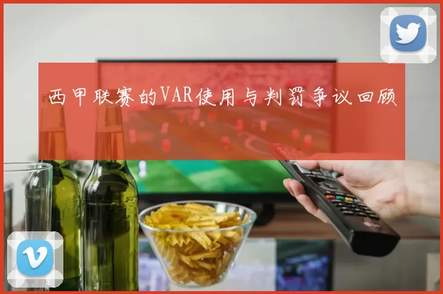 西甲联赛的VAR使用与判罚争议回顾