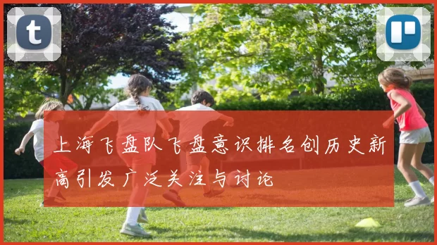 上海飞盘队飞盘意识排名创历史新高引发广泛关注与讨论