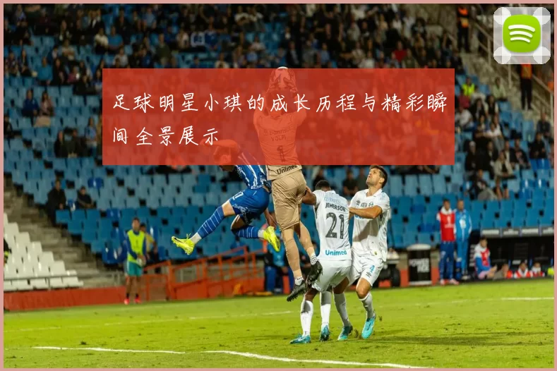 足球明星小琪的成长历程与精彩瞬间全景展示