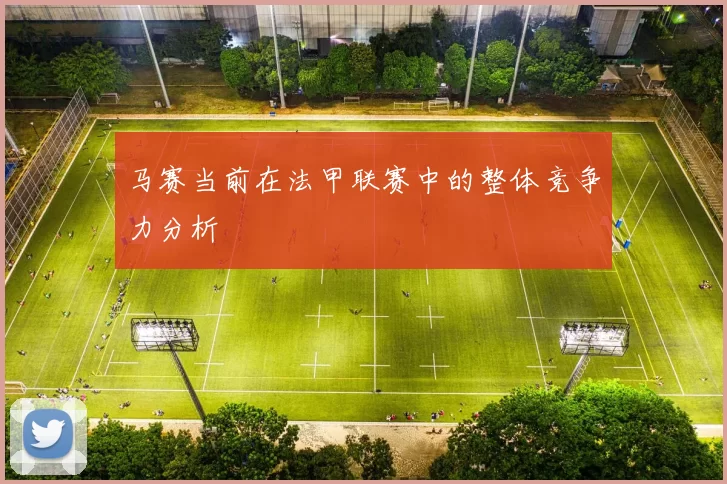 马赛当前在法甲联赛中的整体竞争力分析