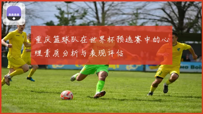 重庆篮球队在世界杯预选赛中的心理素质分析与表现评估