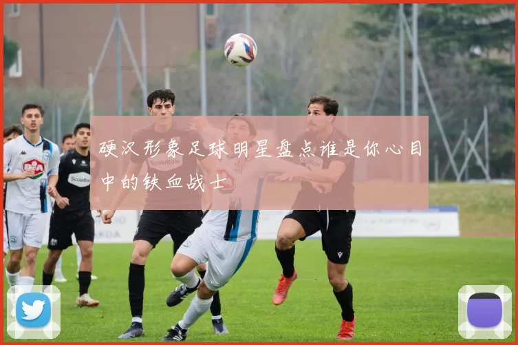 硬汉形象足球明星盘点谁是你心目中的铁血战士