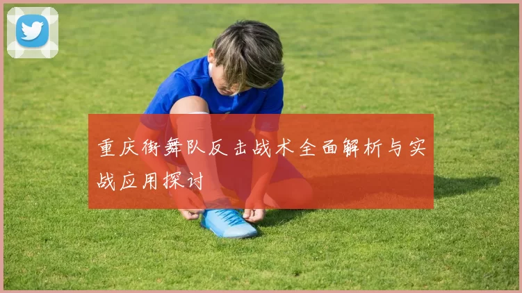 重庆街舞队反击战术全面解析与实战应用探讨
