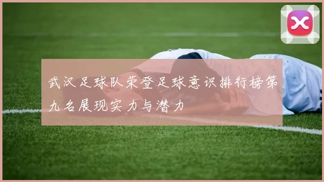 武汉足球队荣登足球意识排行榜第九名展现实力与潜力