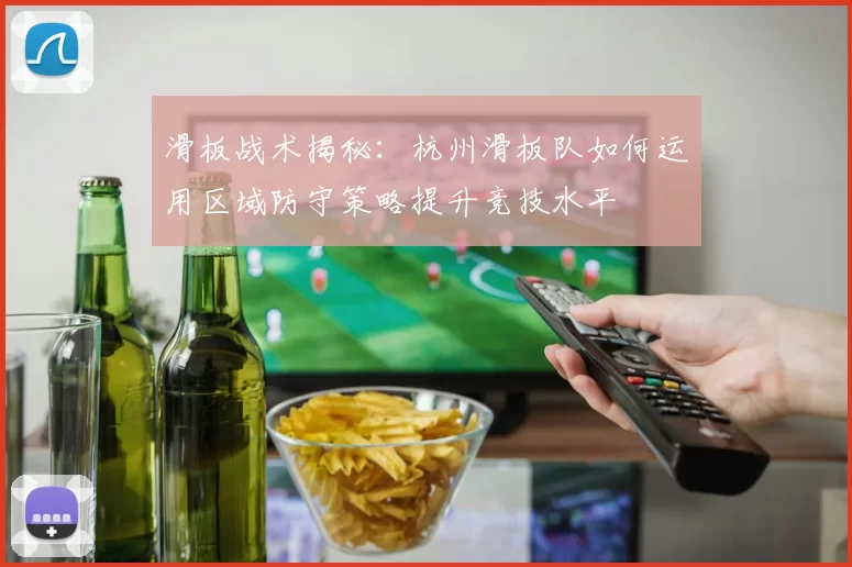 滑板战术揭秘：杭州滑板队如何运用区域防守策略提升竞技水平