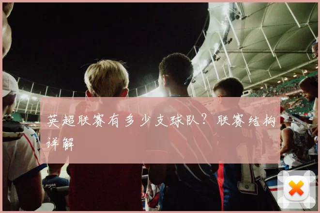 英超联赛有多少支球队？联赛结构详解