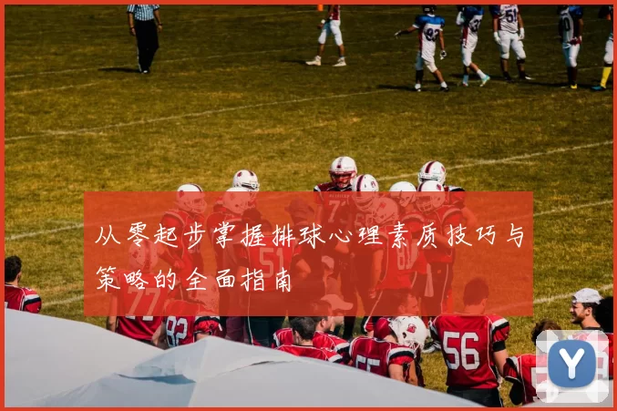 从零起步掌握排球心理素质技巧与策略的全面指南