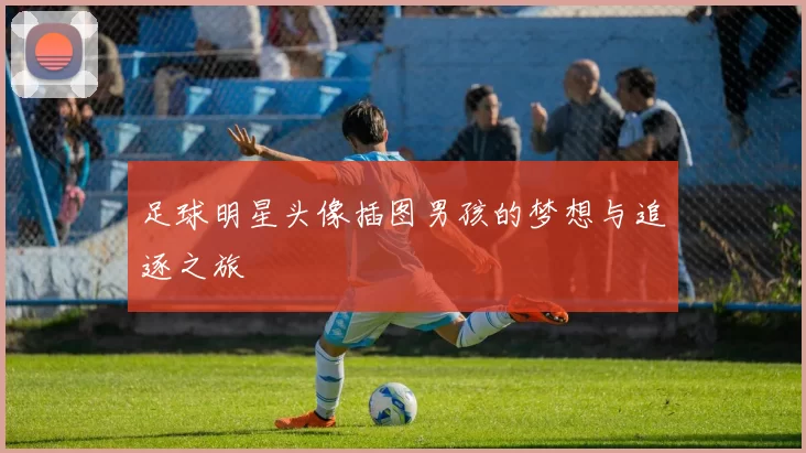足球明星头像插图男孩的梦想与追逐之旅