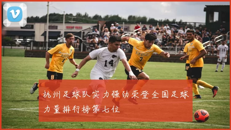 杭州足球队实力强劲荣登全国足球力量排行榜第七位