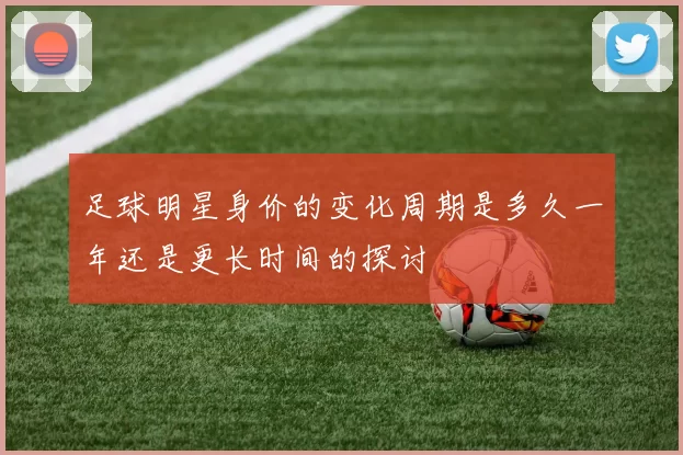 足球明星身价的变化周期是多久一年还是更长时间的探讨