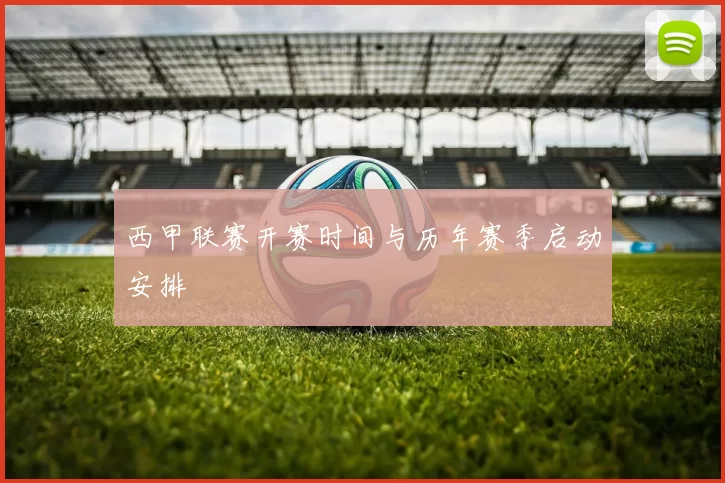 西甲联赛开赛时间与历年赛季启动安排