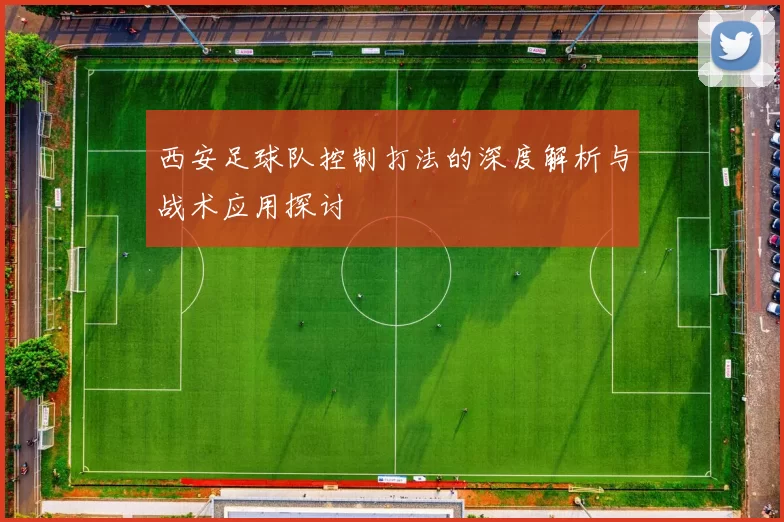 西安足球队控制打法的深度解析与战术应用探讨