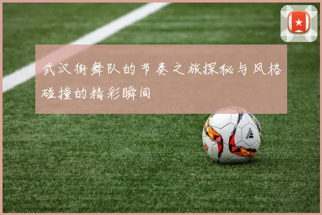 武汉街舞队的节奏之旅探秘与风格碰撞的精彩瞬间