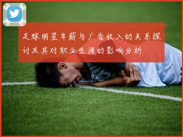 足球明星年薪与广告收入的关系探讨及其对职业生涯的影响分析