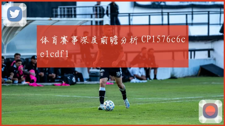 体育赛事深度前瞻分析 CP1576c6ce1cdf1