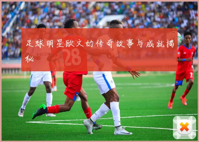 足球明星欧文的传奇故事与成就揭秘