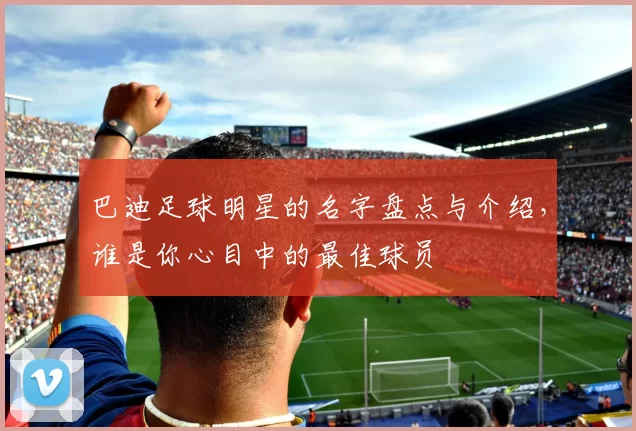 巴迪足球明星的名字盘点与介绍，谁是你心目中的最佳球员